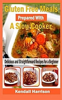 Gluten Free Meals Prepared with a Slow Cooker: Delicious and Straightforward Recipes for a Beginner (Paperback)