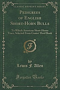 Pedigrees of English Short-Horn Bulls: To Which American Short-Horns Trace, Selected from Coates Herd Book (Classic Reprint) (Paperback)