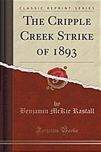 The Cripple Creek Strike of 1893 (Classic Reprint) (Paperback)