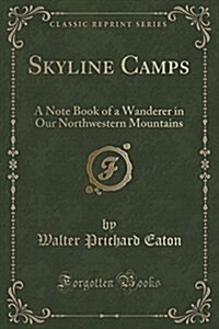 Skyline Camps: A Note Book of a Wanderer in Our Northwestern Mountains (Classic Reprint) (Paperback)