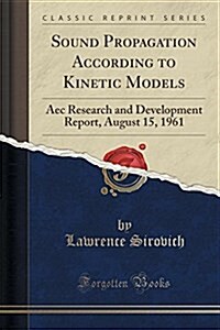 Sound Propagation According to Kinetic Models: Aec Research and Development Report, August 15, 1961 (Classic Reprint) (Paperback)