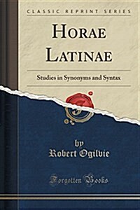 Horae Latinae: Studies in Synonyms and Syntax (Classic Reprint) (Paperback)