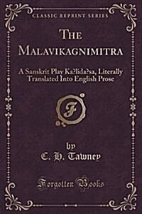 The Malavikagnimitra: A Sanskrit Play Kalidasa, Literally Translated Into English Prose (Classic Reprint) (Paperback)