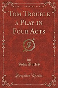 Tom Trouble a Play in Four Acts (Classic Reprint) (Paperback)