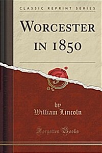 Worcester in 1850 (Classic Reprint) (Paperback)