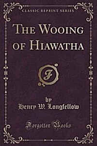 The Wooing of Hiawatha (Classic Reprint) (Paperback)