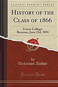History of the Class of 1866: Union College; Reunion, June 23d, 1891 (Classic Reprint) (Paperback)