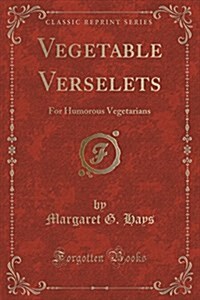 Vegetable Verselets: For Humorous Vegetarians (Classic Reprint) (Paperback)