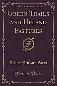 Green Trails and Upland Pastures (Classic Reprint) (Paperback)