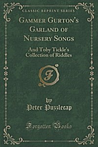 Gammer Gurtons Garland of Nursery Songs: And Toby Tickles Collection of Riddles (Classic Reprint) (Paperback)