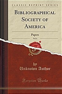 Bibliographical Society of America, Vol. 6: Papers (Classic Reprint) (Paperback)