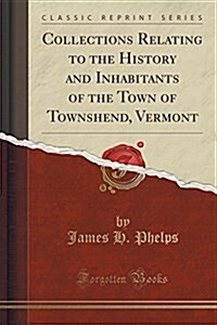 Collections Relating to the History and Inhabitants of the Town of Townshend, Vermont (Classic Reprint) (Paperback)