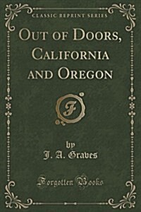 Out of Doors, California and Oregon (Classic Reprint) (Paperback)