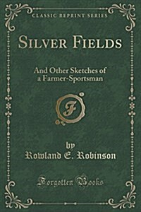 Silver Fields: And Other Sketches of a Farmer-Sportsman (Paperback)