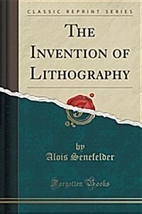 The Invention of Lithography (Classic Reprint) (Paperback)