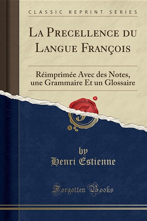 La Precellence Du Langue Francois: Reimprimee Avec Des Notes, Une Grammaire Et Un Glossaire (Classic Reprint) (Paperback)