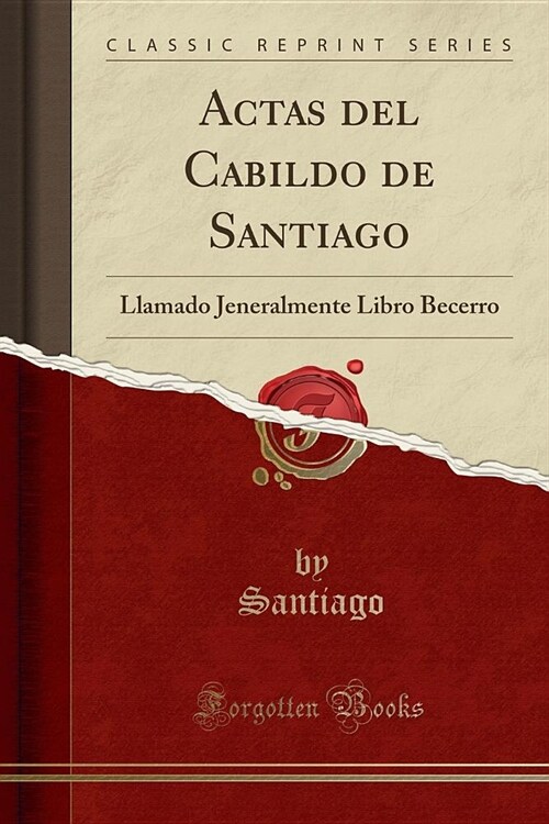 Actas del Cabildo de Santiago: Llamado Jeneralmente Libro Becerro (Classic Reprint) (Paperback)