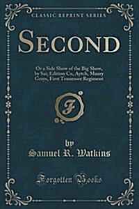 Second: Or a Side Show of the Big Show, by Sai; Edition Co, Aytch, Maury Grays, First Tennessee Regiment (Classic Reprint) (Paperback)