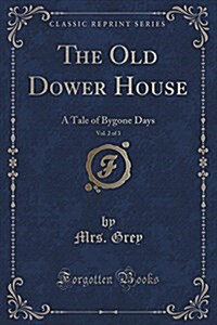 The Old Dower House, Vol. 2 of 3: A Tale of Bygone Days (Classic Reprint) (Paperback)