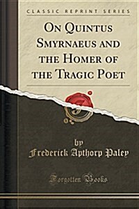 On Quintus Smyrnaeus and the Homer of the Tragic Poet (Classic Reprint) (Paperback)