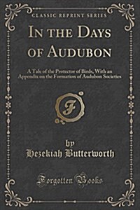 In the Days of Audubon: A Tale of the Protector of Birds, with an Appendix on the Formation of Audubon Societies (Classic Reprint) (Paperback)