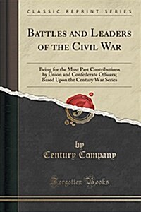 Battles and Leaders of the Civil War: Being for the Most Part Contributions by Union and Confederate Officers; Based Upon the Century War Series (Clas (Paperback)