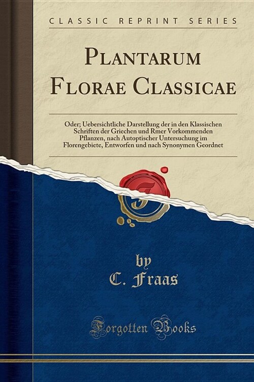 Plantarum Florae Classicae: Oder; Uebersichtliche Darstellung Der in Den Klassischen Schriften Der Griechen Und Rmer Vorkommenden Pflanzen, Nach A (Paperback)