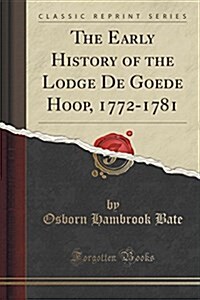 The Early History of the Lodge de Goede Hoop, 1772-1781 (Classic Reprint) (Paperback)