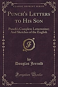 Punchs Letters to His Son: Punchs Complete Letterwriter; And Sketches of the English (Classic Reprint) (Paperback)