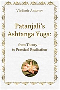 Patanjalis Ashtanga Yoga: From Theory - To Practical Realization (Paperback)