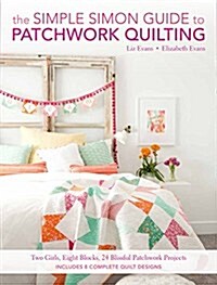 The Simple Simon Guide to Patchwork Quilting: Two Girls, Seven Blocks, 21 Blissful Patchwork Projects (Paperback)