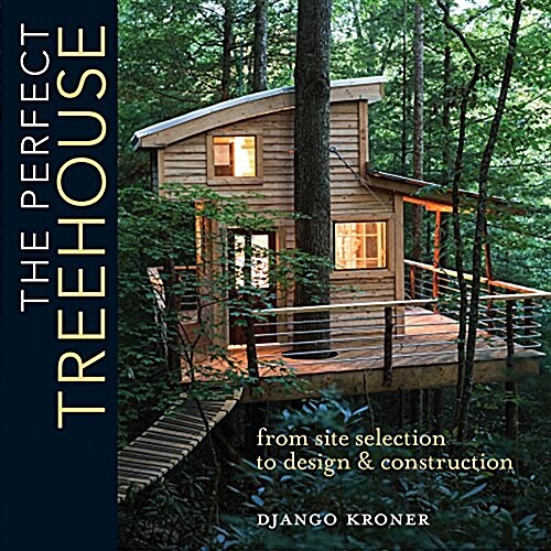 The Perfect Treehouse: From Site Selection to Design & Construction (Paperback)