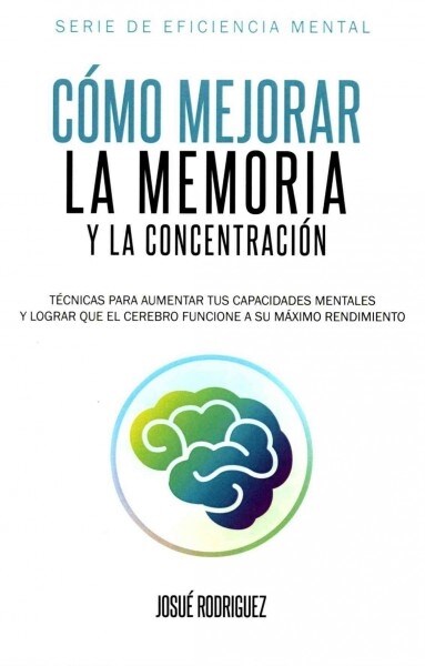 C?o mejorar la memoria y la concentraci?: T?nicas para aumentar tus capacidades mentales y lograr que el cerebro funcione a su m?imo rendimiento (Paperback)