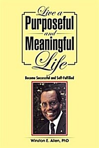 Live a Purposeful and Meaningful Life: Become Successful and Self-Fulfilled (Paperback)