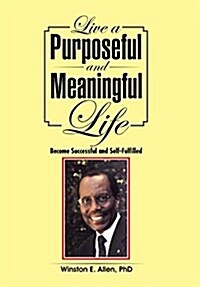 Live a Purposeful and Meaningful Life: Become Successful and Self-Fulfilled (Hardcover)