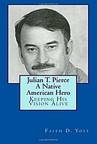 Julian T. Pierce - A Native American Hero: Keeping His Vision Alive (Paperback)