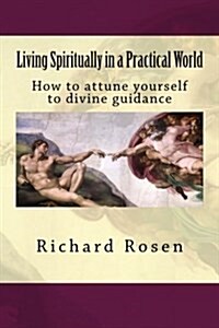 Living Spiritually in a Practical World: How to Attune Yourself to Divine Guidance (Paperback)