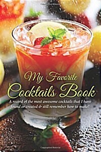 My Favorite Cocktails Book: A Record of the Most Awesome Cocktails That I Have Found or Created & Still Remember How to Make (Paperback)