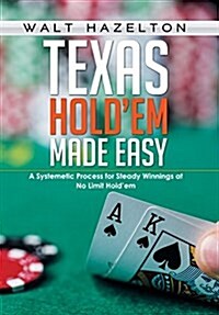 Texas Holdem Made Easy: A Systemetic Process for Steady Winnings at No Limit Holdem (Hardcover)