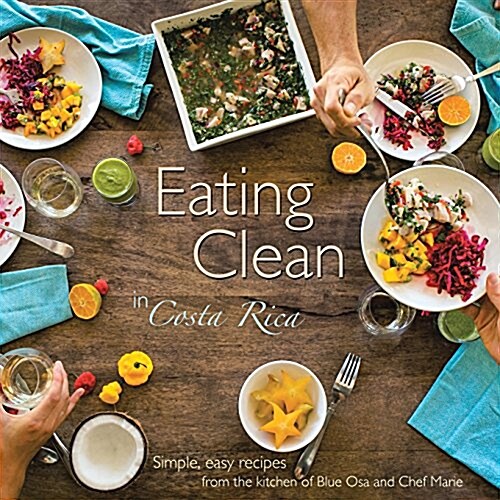 Eating Clean in Costa Rica: Simple, Easy Recipes from the Kitchen of Blue Osa and Chef Marie (Paperback)