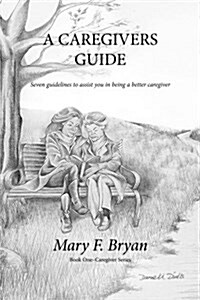 A Caregivers Guide: Seven Guidelines to Assist You in Being a Better Caregiver (Paperback)