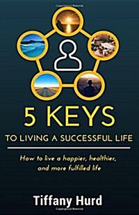 5 Keys to Living a Successful Life: How to Live a Happier, Healthier, and More Fulfilled Life (Paperback)