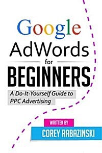Google Adwords for Beginners: A Do-It-Yourself Guide to Ppc Advertising (Paperback)