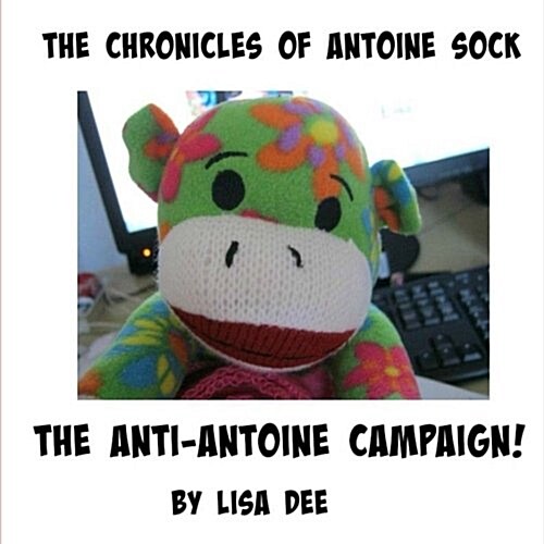 The Chronicles of Antoine Sock: The Anti-Antoine Campaign: The Anti-Antoine Campaign (Paperback)