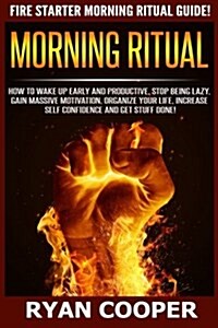Morning Ritual: How to Wake Up Early and Productive, Stop Being Lazy, Gain Massive Motivation, Organize Your Life, Increase Self Confi (Paperback)