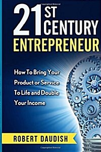 21st Century Entrepreneur: How to Bring Your Product or Service to Life and Double Your Income (Paperback)