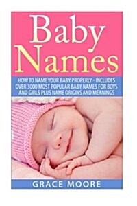 Baby Names: How to Name Your Baby Properly - Includes Over 3000 Most Popular Baby Names for Boys and Girls Plus Name Origins and M (Paperback)