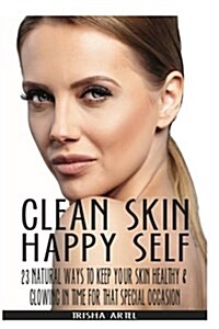 Clean Skin Happy Self: 23 Natural Ways to Keep Your Skin Healthy & Glowing in Time for That Special Occasion (Paperback)