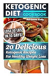 Ketogenic Diet Cookbook: Lose 10 Lbs in 10 Days! 20 Delicious Ketogenic Recipes for Healthy Weight Loss: Keto Diet for Easy Weight Loss, Diet C (Paperback)