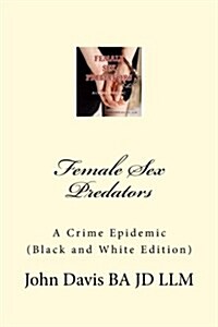 Female Sex Predators: : A Crime Epidemic (Paperback)